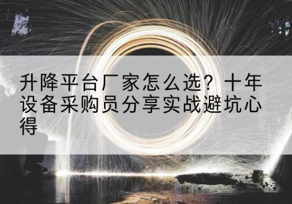 环县升降平台厂家-怎么选？十年设备采购员分享实战避坑心得