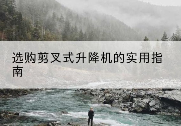 环县剪叉式升降机怎么选-选购剪叉式升降机的实用指南